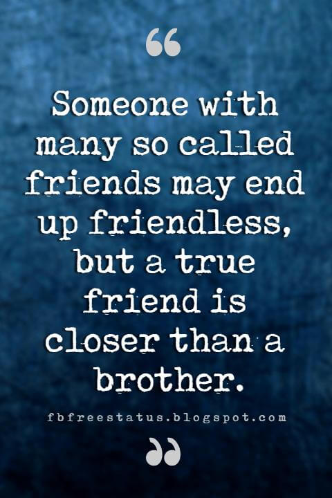 quotes about my brother, Someone with many so called friends may end up friendless, but a true friend is closer than a brother.
