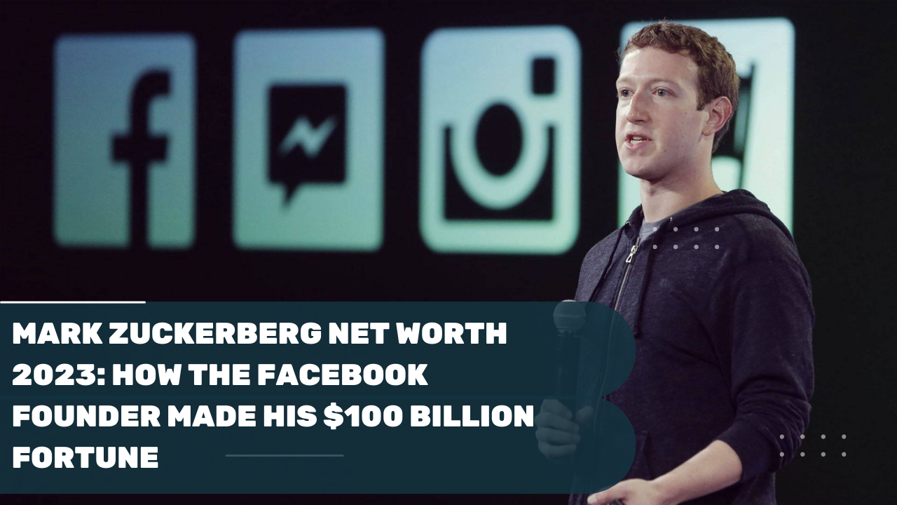 Mark Zuckerberg Net Worth 2023: How the Facebook Founder Made His $100 billion Fortune