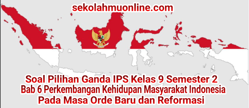 Soal Pilihan Ganda IPS Kelas IX Semester 2 Bab 6 Perkembangan Kehidupan Masyarakat Indonesia pada Masa Orde Baru dan Reformasi lengkap dengan Kunci Jawaban dan pembahasannya