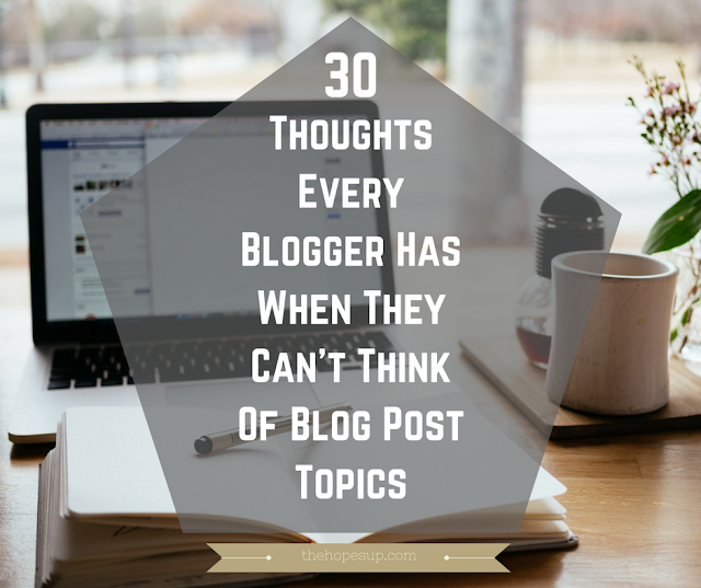 30 Thoughts Every Blogger Has When They Can’t Think Of Blog Post Topics