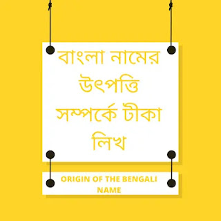 Origin of the Bengali name/ বাংলা নামের উৎপত্তি সম্পর্কে লিখ