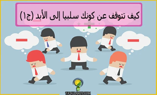 كيف تتوقف عن كونك سلبيا: