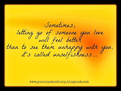 Sometimes, letting go of someone you love will feel better than to see them unhappy with you. It's called unselfishness...