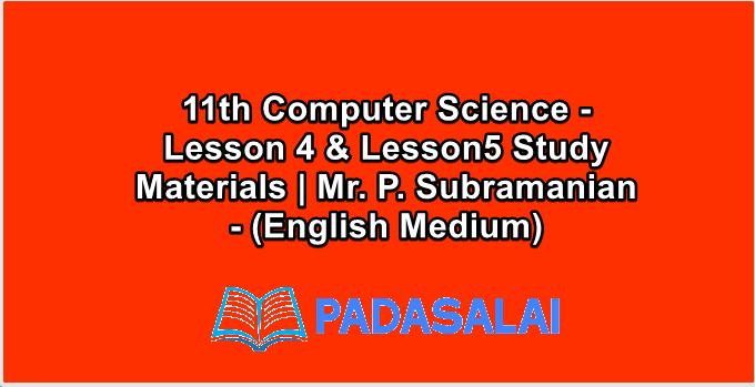 11th Computer Science - Lesson 4 & Lesson5 Study Materials | Mr. P. Subramanian - (English Medium)