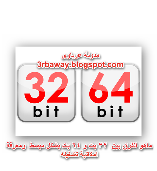 ماهو الفرق بين  32 بت و 64 بت بشكل مبسط  ومعرفة امكانية تشغيله