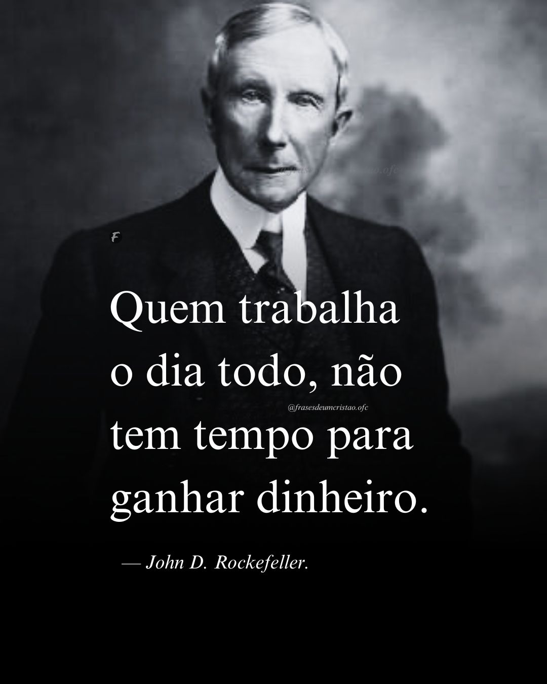 Quem trabalha o dia todo, não tem tempo para ganhar dinheiro. — John D. Rockefeller.