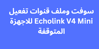 سوفت وملف قنوات تفعيل Echolink V4 Mini للاجهزة المتوقفة
