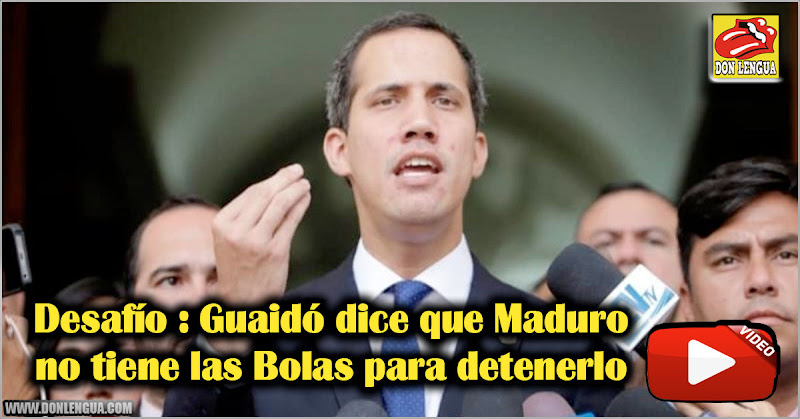 Desafío : Guaidó dice que Maduro no tiene las Bolas para detenerlo