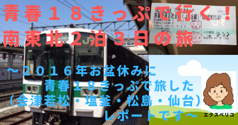 青春１８きっぷで行く 南東北２泊３日の旅 ２０１６年お盆休みに私が青春１８きっぷ で旅した 会津若松 塩釜 松島 仙台 レポートです エクスペリコの知っ得 体験談