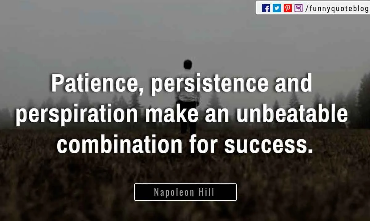 “Patience, persistence and perspiration make an unbeatable combination for success.” ― Napoleon Hill Quote