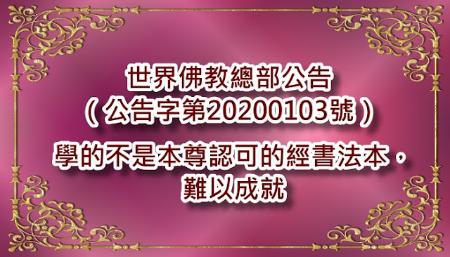 世界佛教總部公告（公告字第20200103號）- 學的不是本尊認可的經書法本，難以成就