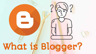 What is a blogger? : Detailed information about Blogger 2020