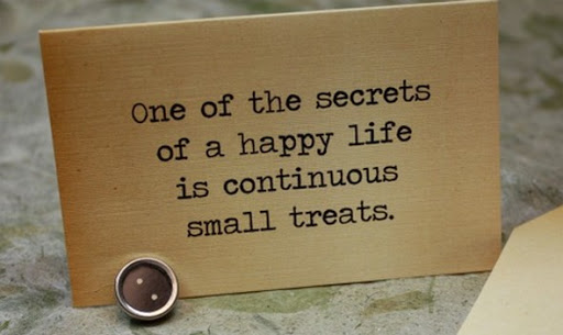One of the secrets of a happy life is continuous small 