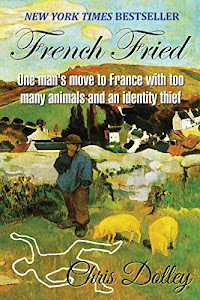 French Fried: one man's move to France with too many animals and an identity thief