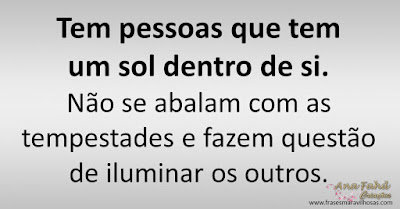 Tem pessoas que tem um sol dentro de si. Não se abalam com as tempestades e fazem questão de iluminar os outros.