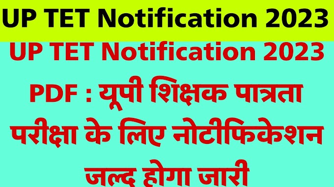 UP TET Notification 2023 PDF : यूपी शिक्षक पात्रता परीक्षा के लिए नोटीफिकेशन जल्द होगा जारी 