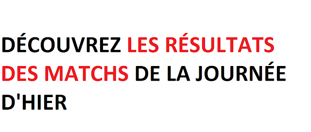 DÉCOUVREZ LES RÉSULTATS DES MATCHS DE LA JOURNÉE D'HIER