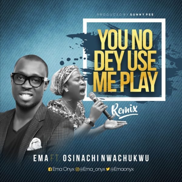 Ema ft osinachi nwachukwu - u no dey use me play (remix)