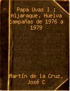Portada del libro Papa Uvas I. Aljaraque, Huelva: Campañas de 1976 A 1979, por Martín de la Cruz, José Clemente. Editorial: Ministerio De Cultura, Madrid, 1985 Portada del libro Papa Uvas I. Aljaraque, Huelva: Campañas de 1976 A 1979, por Martín de la Cruz, José Clemente. Editorial: Ministerio De Cultura, Madrid, 1985