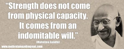 Mahatma Gandhi Inspirational Quotes Explained: “Strength does not come from physical capacity. It comes from an indomitable will.”