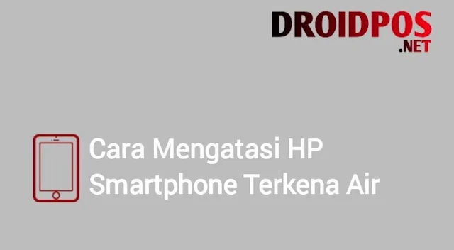 Cara Mengatasi HP Smartphone Terkena Air