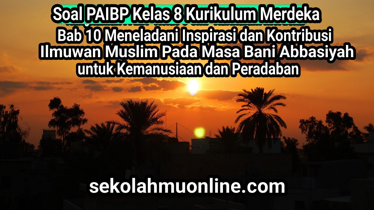 Contoh Soal PAIBP Kelas VIII Bab 10 Meneladani Inspirasi dan Kontribusi Ilmuwan Muslim Pada Masa Bani Abbasiyah untuk Kemanusiaan dan Peradaban