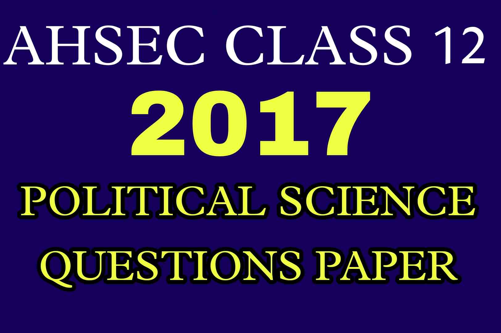 AHSEC Class 12 Political Science Questions Paper 2017 | HS 2nd Year Political Science 2017 Questions Paper