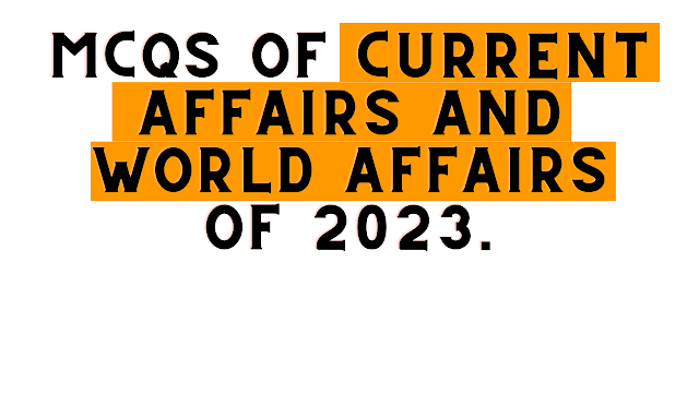 MCQs of current affairs and world affairs of 2023.