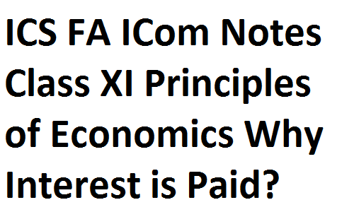 ICS FA ICom Notes Class XI Principles of Economics Why Interest is Paid? fsc notes