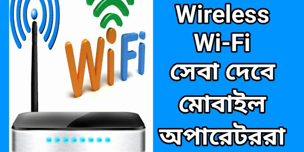 Wireless Wi-Fi সেবা দেবে মোবাইল অপারেটররা