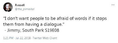 "I don't want people to be afraid of words if it stops them from having a dialogue." - Jimmy, South Park S19E08