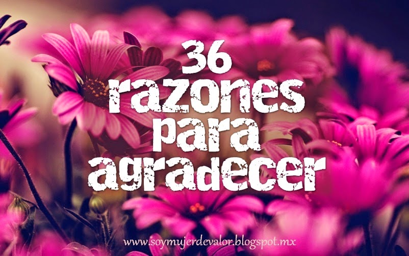 http://soymujerdevalor.blogspot.com/2014/11/36-razones-para-estar-agradecida.html?spref=fb