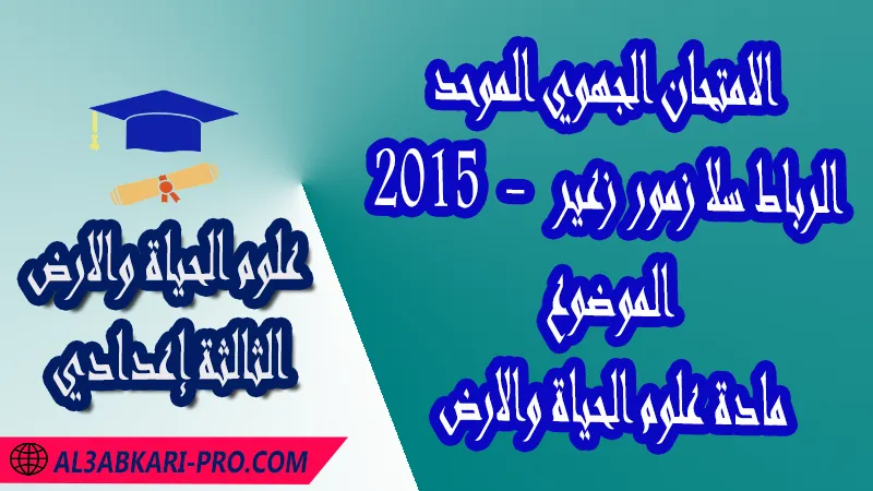 الامتحان الجهوي الموحد جهة الرباط سلا زمور زعير 2015 - الموضوع - مادة علوم الحياة والارض الثالثة إعدادي , امتحانات جهوية في علوم الحياة والارض الثالثة اعدادي مع التصحيح لجميع جهات المغرب , نموذج الامتحان الجهوي مادة علوم الحياة والارض , الامتحان الجهوي الموحد للسنة الثالثة اعدادي في مادة علوم الحياة والارض , امتحانات جهوية للسنة الثالثة اعدادي علوم الحياة والارض مع التصحيح , امتحانات جهوية في مادة علوم الحياة والارض للسنة الثالثة إعدادي مع الحلول , الإمتحان الموحد الجهوي للسنة الثالثة إعدادي , امتحانات جهوية للسنة الثالثة إعدادي في علوم الحياة والارض مع التصحيح , امتحان علوم الحياة والارض للسنة الثالثة اعدادي خيار عربي , موحد علوم الحياة والارض للسنة الثالثة إعدادي الدورة الاولى , موحد علوم الحياة والارض للسنة الثالثة إعدادي الدورة الثانية , الامتحان الموحد المحلي لمادة علوم الحياة والارض مستوى الثالثة إعدادي , موحد علوم الحياة والارض للسنة الثالثة إعدادي خيار عربي , الامتحان الجهوي للسنة الثالثة إعدادي , امتحانات جهوية للسنة الثالثة اعدادي مع التصحيح PDF , الامتحان الجهوي الموحد للسنة الثالثة اعدادي pdf