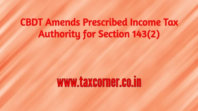 CBDT Amends Prescribed Income Tax Authority for Section 143(2)