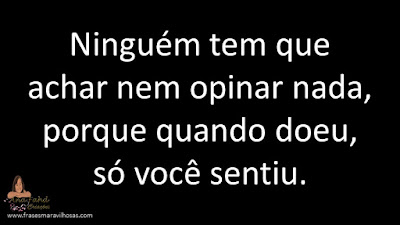 Ninguém tem que achar nem opinar nada, porque quando doeu, só você sentiu.