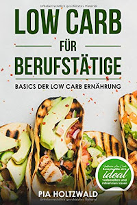 Low Carb für Berufstätige: Basics der Low Carb Ernährung Inklusive Low Carb Rezepte, die sich ideal vorbereiten und mitnehmen lassen