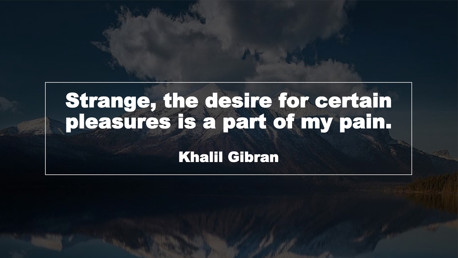 Strange, the desire for certain pleasures is a part of my pain. (Khalil Gibran)