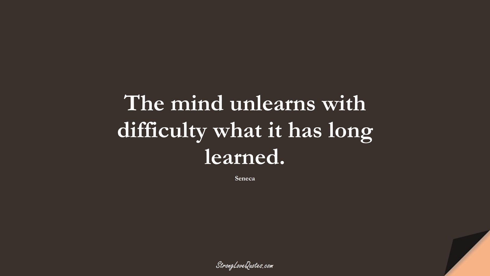 The mind unlearns with difficulty what it has long learned. (Seneca);  #EducationQuotes