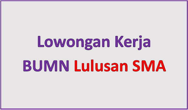 Lowongan Kerja BUMN untuk Lulusan SMA Terbaru 2023