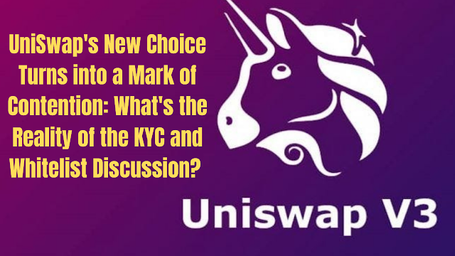 UniSwap's New Choice Turns into a Mark of Contention: What's the Reality of the KYC and Whitelist Discussion?