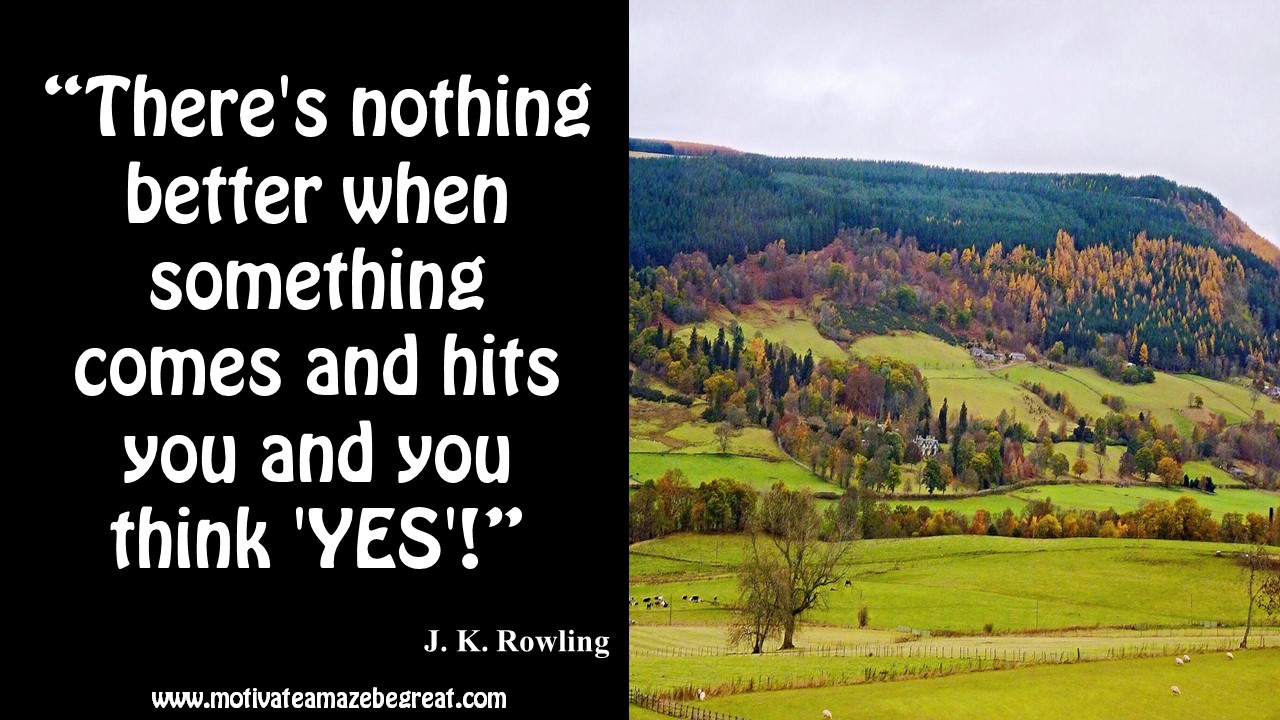 “There s nothing better when something es and hits you and you think YES ” – J K Rowling J K Rowling Inspirational Quotes To Live