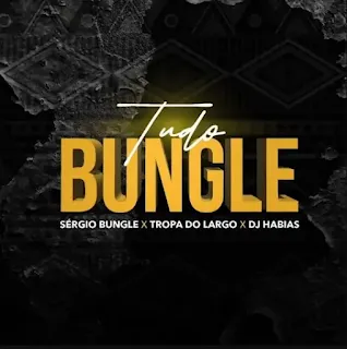 Dj Habias feat. Sérgio Bungle & Tropa Do Largo - Tudo Bungle (2023)