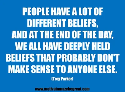 25 Belief Quotes For Self-Improvement And Success: "People have a lot of different beliefs, and at the end of the day, we all have deeply held beliefs that probably don't make sense to anyone else." - Trey Parker