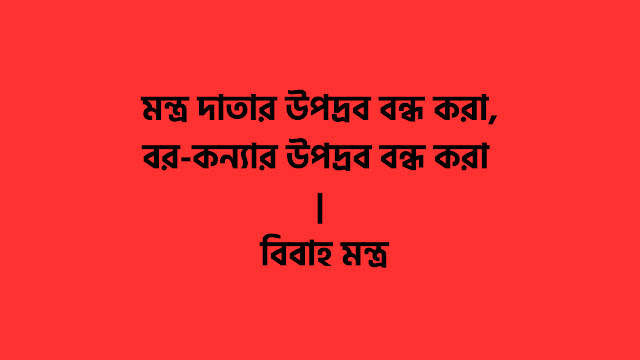 মন্ত্র দাতার উপদ্রব বন্ধ করা,বর-কন্যার উপদ্রব বন্ধ করা | বিবাহ মন্ত্র