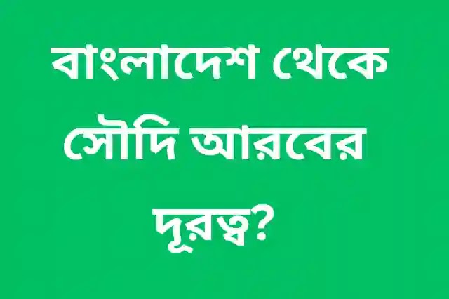 বাংলাদেশ থেকে সৌদি আরবের দূরত্ব কত ? - দেখে নিন