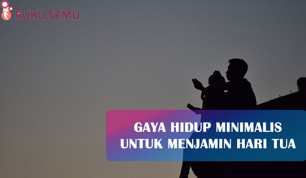 Gaya Hidup Minimalis Untuk Menjamin Hari Tua, bukusemu, tips kehidupan