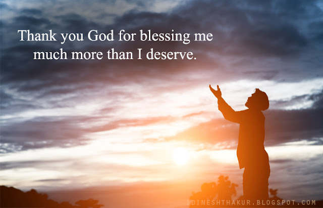 Thank you God for blessing me much more than I deserve.