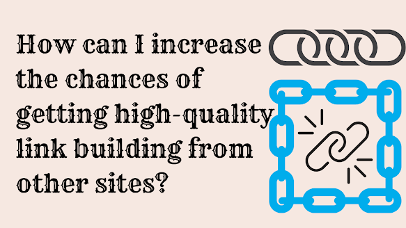 How can I increase the chances of getting high-quality link building from other sites?