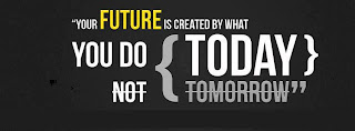 your future is created by what you do