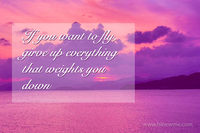 If you want to fly, give up everything that weights you down.